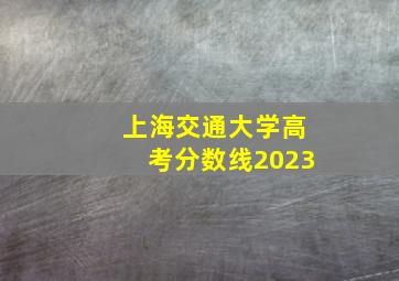 上海交通大学高考分数线2023