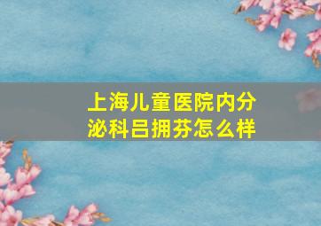 上海儿童医院内分泌科吕拥芬怎么样