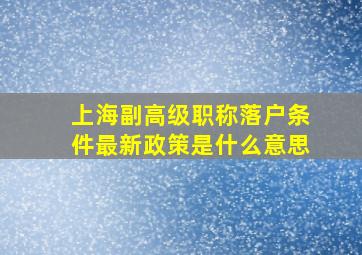 上海副高级职称落户条件最新政策是什么意思