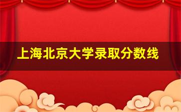 上海北京大学录取分数线