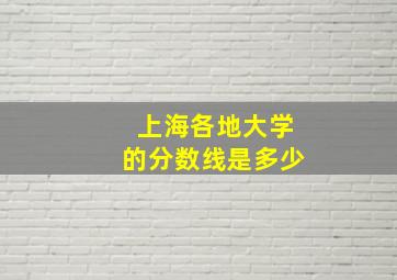 上海各地大学的分数线是多少