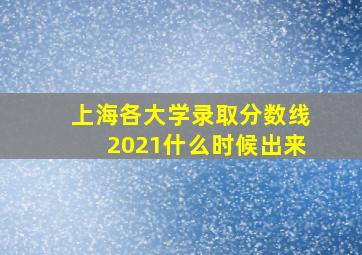 上海各大学录取分数线2021什么时候出来