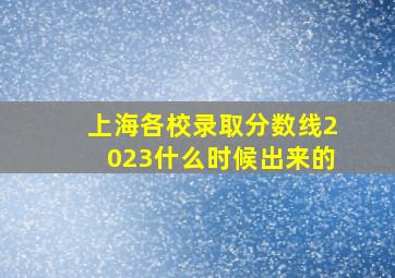 上海各校录取分数线2023什么时候出来的