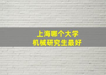 上海哪个大学机械研究生最好