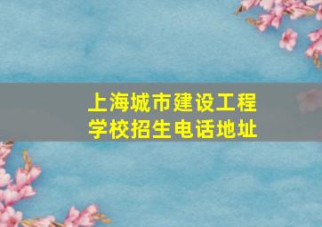 上海城市建设工程学校招生电话地址