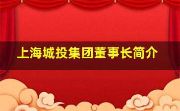 上海城投集团董事长简介