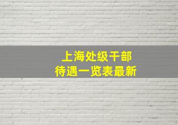 上海处级干部待遇一览表最新