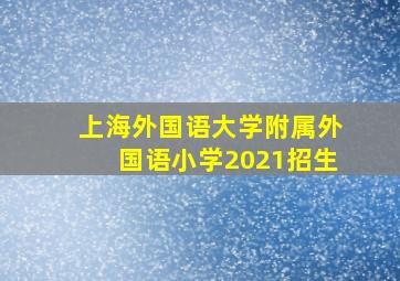 上海外国语大学附属外国语小学2021招生