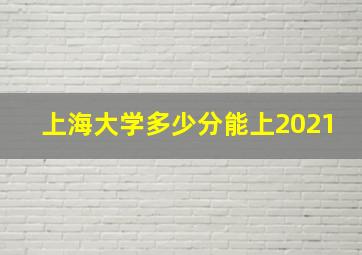 上海大学多少分能上2021