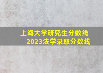 上海大学研究生分数线2023法学录取分数线