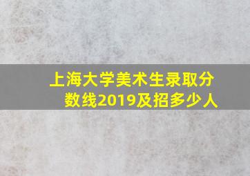 上海大学美术生录取分数线2019及招多少人