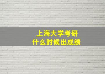 上海大学考研什么时候出成绩