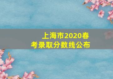 上海市2020春考录取分数线公布