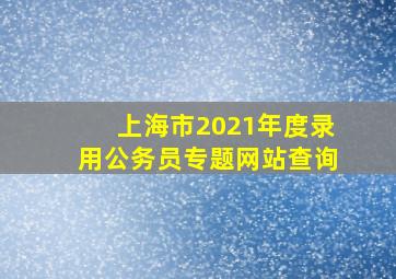 上海市2021年度录用公务员专题网站查询