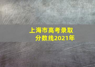 上海市高考录取分数线2021年