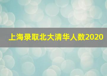 上海录取北大清华人数2020