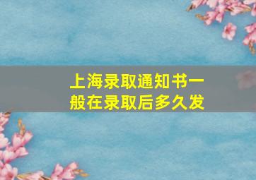 上海录取通知书一般在录取后多久发