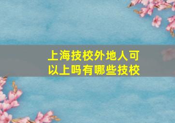 上海技校外地人可以上吗有哪些技校