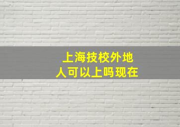 上海技校外地人可以上吗现在