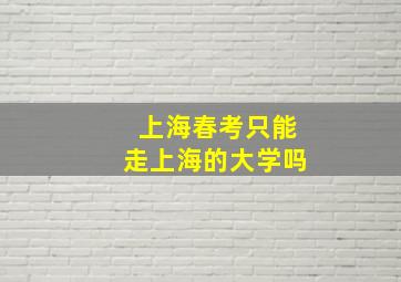 上海春考只能走上海的大学吗