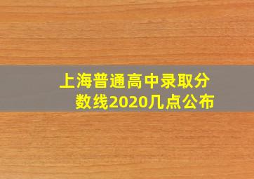 上海普通高中录取分数线2020几点公布