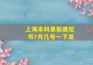 上海本科录取通知书7月几号一下发