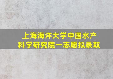 上海海洋大学中国水产科学研究院一志愿拟录取