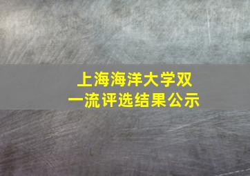 上海海洋大学双一流评选结果公示