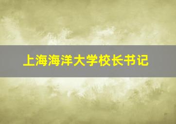 上海海洋大学校长书记