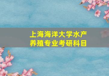 上海海洋大学水产养殖专业考研科目