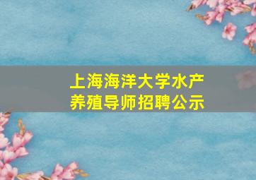 上海海洋大学水产养殖导师招聘公示