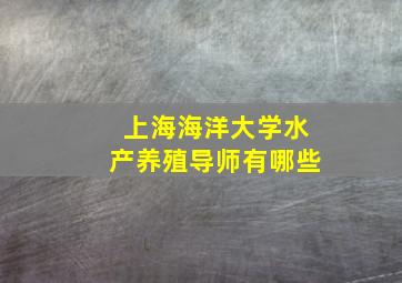 上海海洋大学水产养殖导师有哪些