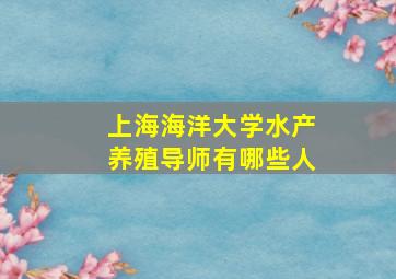 上海海洋大学水产养殖导师有哪些人