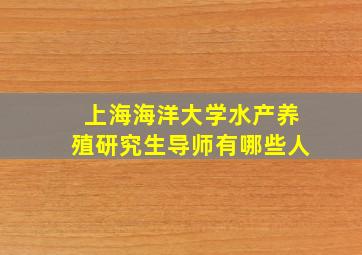 上海海洋大学水产养殖研究生导师有哪些人