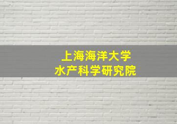 上海海洋大学水产科学研究院