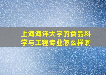 上海海洋大学的食品科学与工程专业怎么样啊