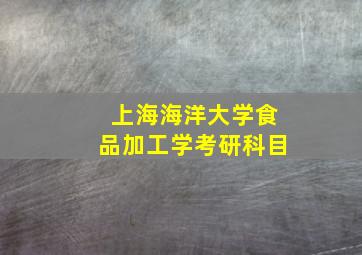 上海海洋大学食品加工学考研科目