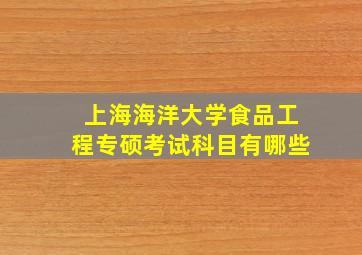 上海海洋大学食品工程专硕考试科目有哪些