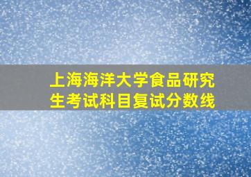 上海海洋大学食品研究生考试科目复试分数线