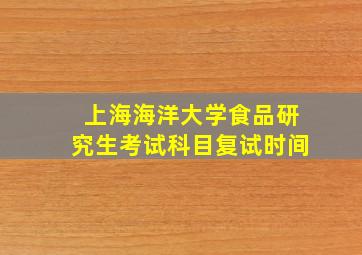 上海海洋大学食品研究生考试科目复试时间