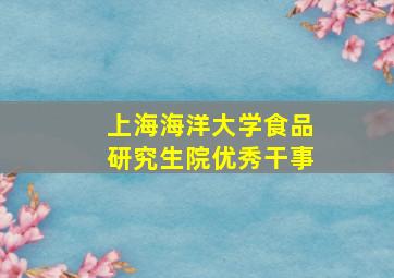 上海海洋大学食品研究生院优秀干事