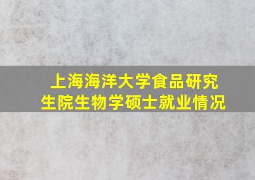 上海海洋大学食品研究生院生物学硕士就业情况