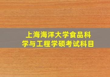 上海海洋大学食品科学与工程学硕考试科目