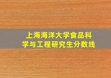 上海海洋大学食品科学与工程研究生分数线