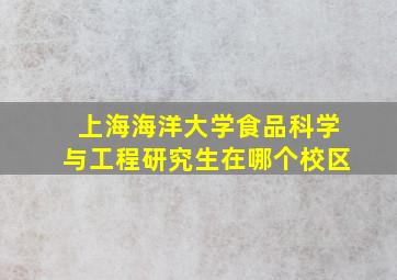 上海海洋大学食品科学与工程研究生在哪个校区