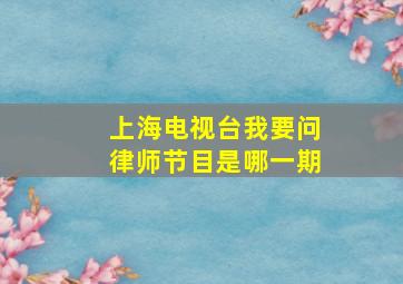 上海电视台我要问律师节目是哪一期