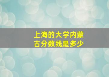 上海的大学内蒙古分数线是多少