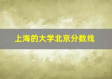 上海的大学北京分数线