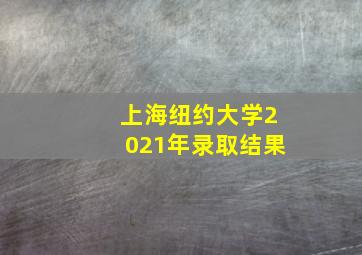 上海纽约大学2021年录取结果