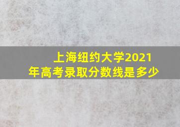 上海纽约大学2021年高考录取分数线是多少